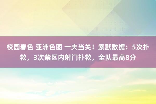 校园春色 亚洲色图 一夫当关！索默数据：5次扑救，3次禁区内射门扑救，全队最高8分