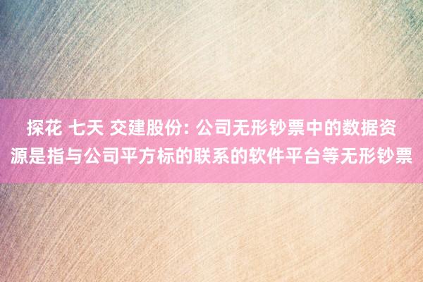 探花 七天 交建股份: 公司无形钞票中的数据资源是指与公司平方标的联系的软件平台等无形钞票