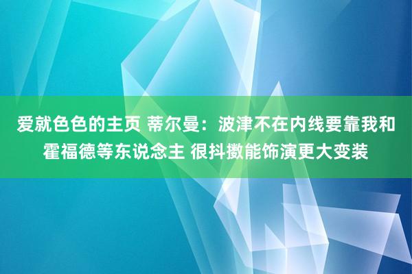 爱就色色的主页 蒂尔曼：波津不在内线要靠我和霍福德等东说念主 很抖擞能饰演更大变装