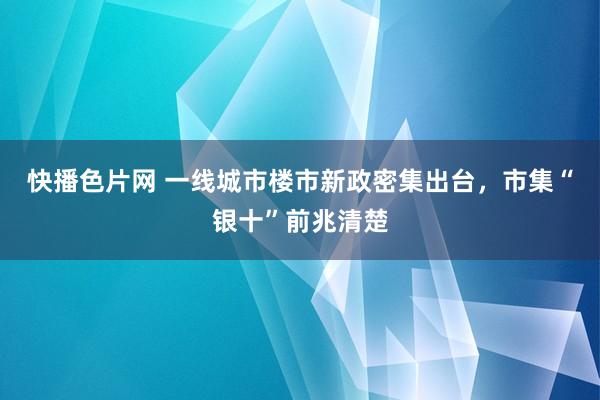 快播色片网 一线城市楼市新政密集出台，市集“银十”前兆清楚