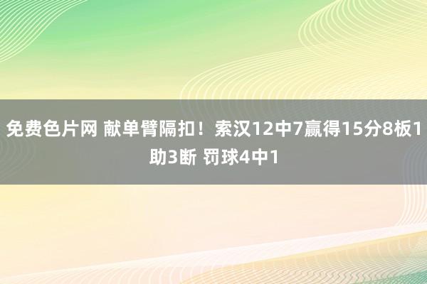 免费色片网 献单臂隔扣！索汉12中7赢得15分8板1助3断 罚球4中1