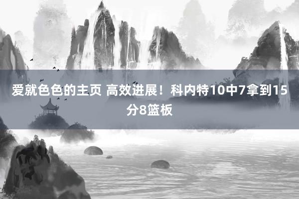 爱就色色的主页 高效进展！科内特10中7拿到15分8篮板