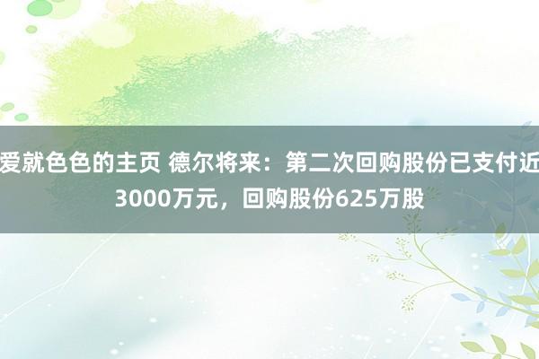 爱就色色的主页 德尔将来：第二次回购股份已支付近3000万元，回购股份625万股