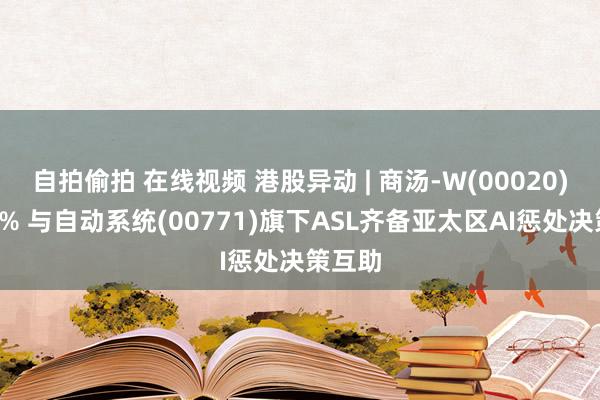 自拍偷拍 在线视频 港股异动 | 商汤-W(00020)涨超5% 与自动系统(00771)旗下ASL齐备亚太区AI惩处决策互助