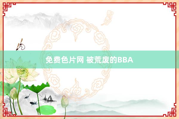 免费色片网 被荒废的BBA