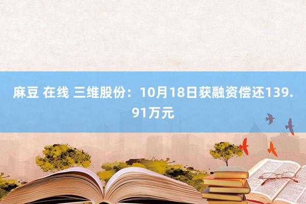 麻豆 在线 三维股份：10月18日获融资偿还139.91万元