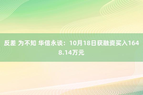 反差 为不知 华信永谈：10月18日获融资买入1648.14万元