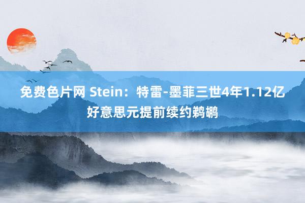 免费色片网 Stein：特雷-墨菲三世4年1.12亿好意思元提前续约鹈鹕