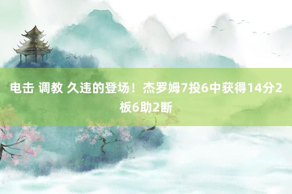 电击 调教 久违的登场！杰罗姆7投6中获得14分2板6助2断