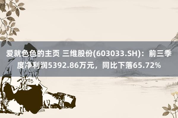 爱就色色的主页 三维股份(603033.SH)：前三季度净利润5392.86万元，同比下落65.72%