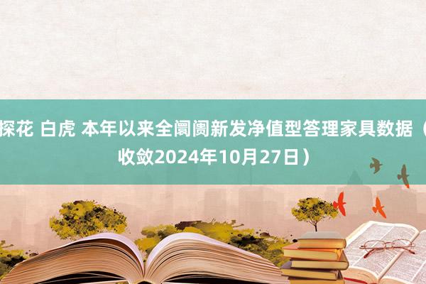 探花 白虎 本年以来全阛阓新发净值型答理家具数据（收敛2024年10月27日）