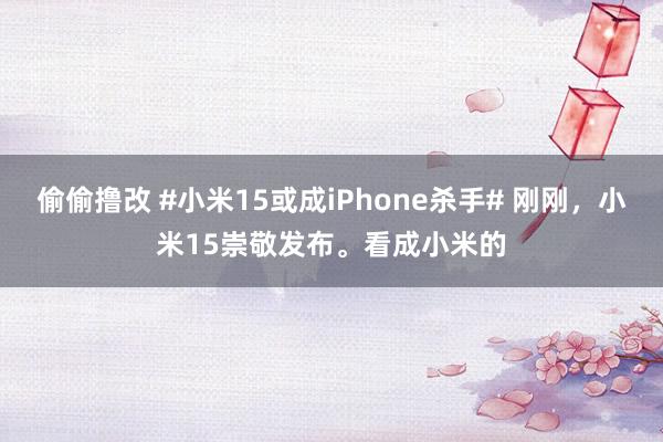 偷偷撸改 #小米15或成iPhone杀手# 刚刚，小米15崇敬发布。看成小米的