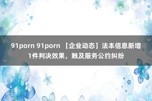 91porn 91porn 【企业动态】法本信息新增1件判决效果，触及服务公约纠纷