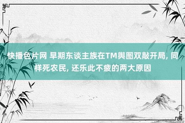 快播色片网 早期东谈主族在TM舆图双敲开局， 同样死农民， 还乐此不疲的两大原因