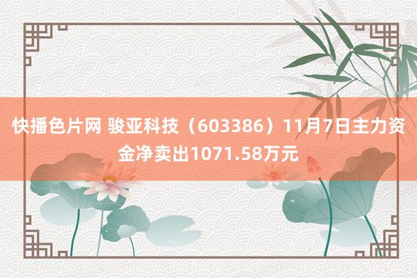 快播色片网 骏亚科技（603386）11月7日主力资金净卖出1071.58万元