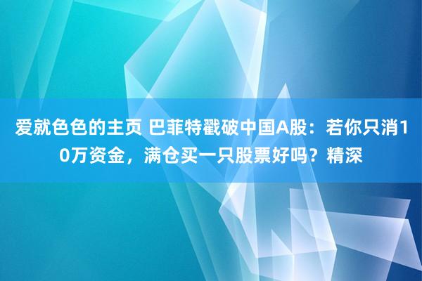 爱就色色的主页 巴菲特戳破中国A股：若你只消10万资金，满仓买一只股票好吗？精深