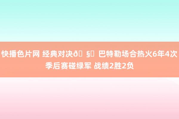 快播色片网 经典对决🧐巴特勒场合热火6年4次季后赛碰绿军 战绩2胜2负