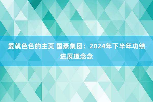 爱就色色的主页 国泰集团：2024年下半年功绩进展理念念